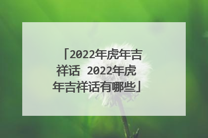 2022年虎年吉祥话 2022年虎年吉祥话有哪些