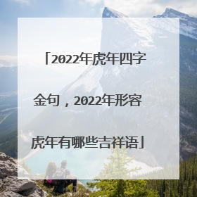2022年虎年四字金句，2022年形容虎年有哪些吉祥语