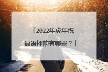 2022年虎年祝福语押韵有哪些?