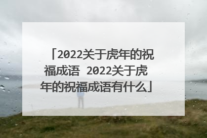 2022关于虎年的祝福成语 2022关于虎年的祝福成语有什么