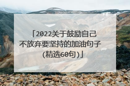 2022关于鼓励自己不放弃要坚持的加油句子 (精选60句)