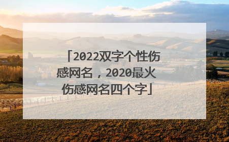 2022双字个性伤感网名,2020最火伤感网名四个字