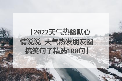 2022天气热幽默心情说说_天气热发朋友圈搞笑句子精选100句