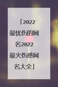 2022最忧伤的网名2022最火伤感网名大全