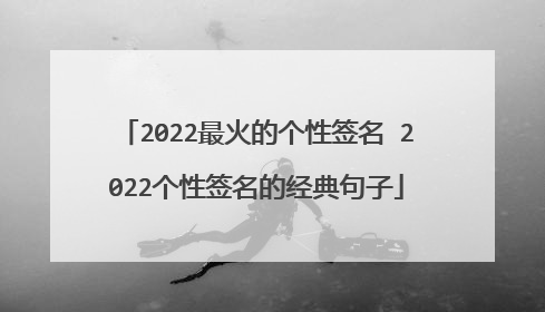 2022最火的个性签名 2022个性签名的经典句子