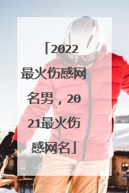 2022最火伤感网名男,2021最火伤感网名
