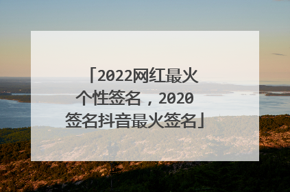 2022网红最火个性签名,2020签名抖音最火签名