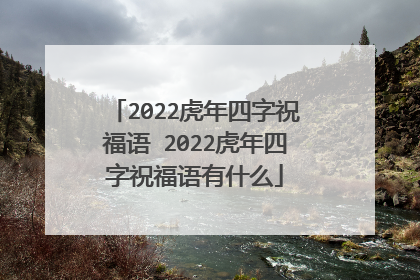 2022虎年四字祝福语 2022虎年四字祝福语有什么