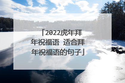 2022虎年拜年祝福语 适合拜年祝福语的句子