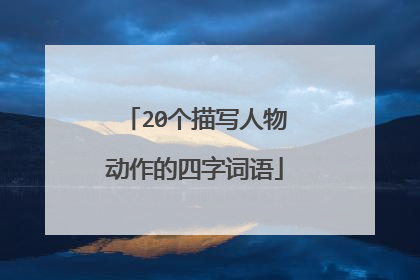 20个描写人物动作的四字词语