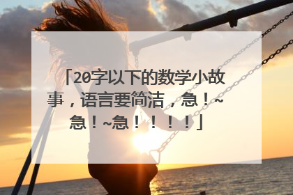 20字以下的数学小故事,语言要简洁,急!~急!~急!!!!