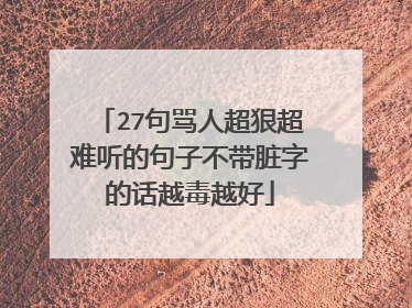 27句骂人超狠超难听的句子不带脏字的话越毒越好