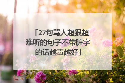27句骂人超狠超难听的句子不带脏字的话越毒越好