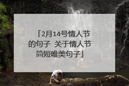 2月14号情人节的句子 关于情人节简短唯美句子