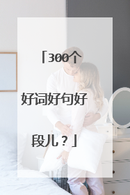 300个好词好句好段儿?