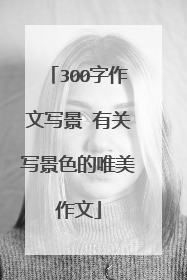 300字作文写景 有关写景色的唯美作文