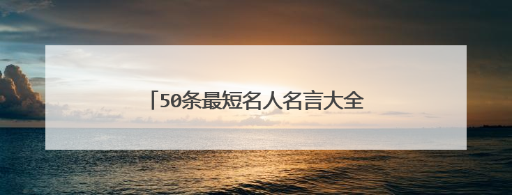 50条最短名人名言大全_最短的名人名言大全