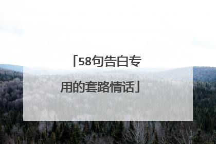 58句告白专用的套路情话