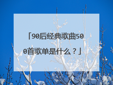 90后经典歌曲500首歌单是什么?