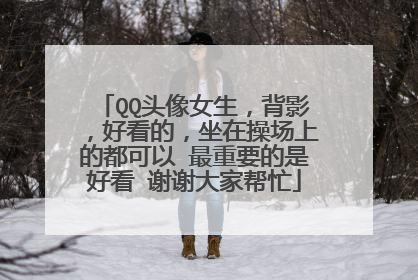 QQ头像女生，背影，好看的，坐在操场上的都可以 最重要的是好看 谢谢大家帮忙