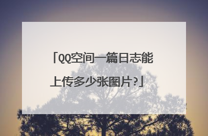 QQ空间一篇日志能上传多少张图片?