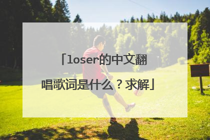 loser的中文翻唱歌词是什么?求解