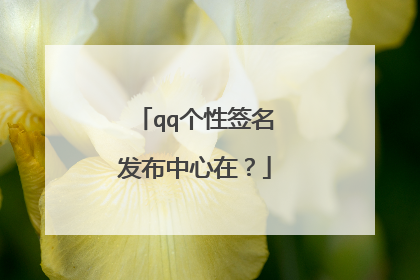 qq个性签名发布中心在?