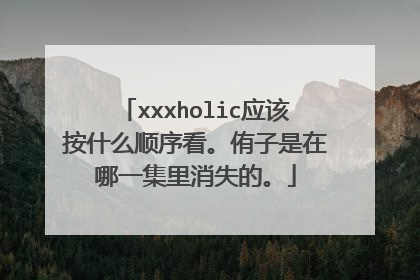 xxxholic应该按什么顺序看。侑子是在哪一集里消失的。